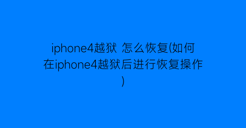 iphone4越狱怎么恢复(如何在iphone4越狱后进行恢复操作)